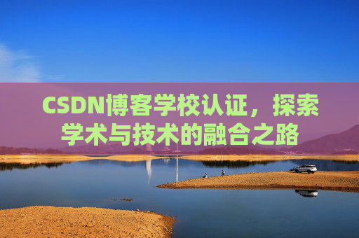 CSDN博客学校认证，探索学术与技术的融合之路